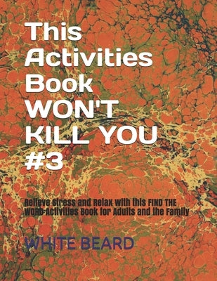 This Activities Book WON'T KILL YOU #3: Relieve Stress and Relax with this FIND THE WORD Activities Book for Adults and the Family by Beard, White