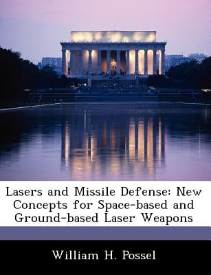 Lasers and Missile Defense: New Concepts for Space-Based and Ground-Based Laser Weapons by Possel, William H.