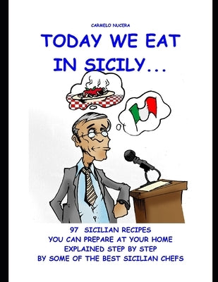 Today we eat in Sicily...: 97 Sicilian recipes that you can prepare at your home explained step by step by some of best Sicilian Chefs by Nucera, Carmelo