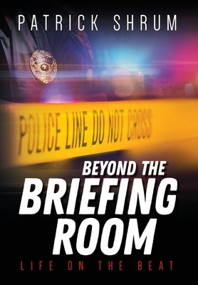 Beyond The Briefing Room: Life on The Beat by Shrum, Patrick