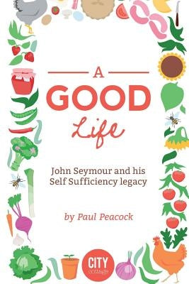 A Good Life: The John Seymour Story by Peacock, Paul