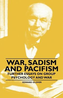 War, Sadism and Pacifism - Further Essays on Group Psychology and War by Glover, Edward