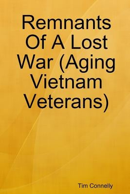 Remnants Of A Lost War (Aging Vietnam Veterans) by Connelly, Tim