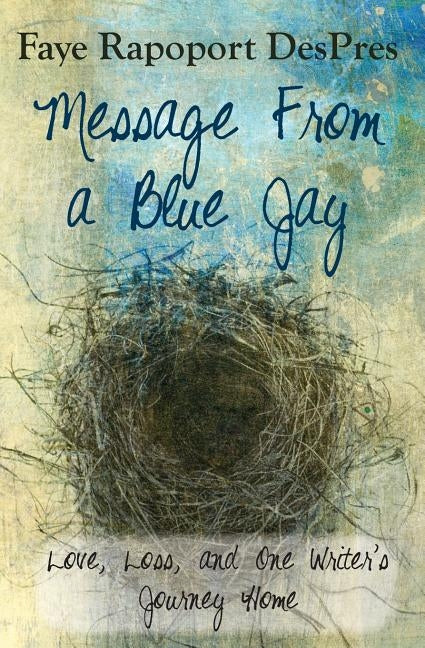 Message from a Blue Jay - Love, Loss, and One Writer's Journey Home by Despres, Faye Rapoport