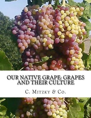 Our Native Grape: Grapes and Their Culture: A List of Old and New Grape Varieties by Chambers, Roger