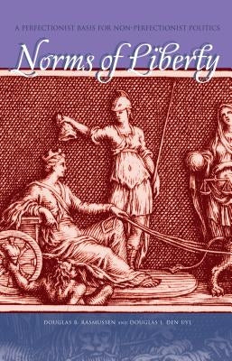 Norms of Liberty: A Perfectionist Basis for Non-Perfectionist Politics by Rasmussen, Douglas B.