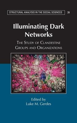 Illuminating Dark Networks: The Study of Clandestine Groups and Organizations by Gerdes, Luke M.