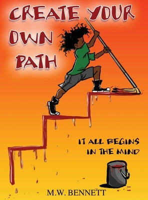 Create Your Own Path: It All Begins In The Mind by Bennett, M. W.