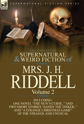 The Collected Supernatural and Weird Fiction of Mrs. J. H. Riddell: Volume 2-Including One Novel "The Nun's Curse, " and Two Short Stories "Sandy the by Riddell, Mrs J. H.