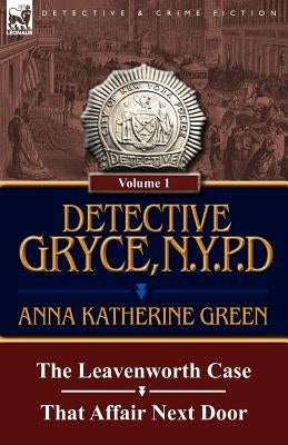 Detective Gryce, N. Y. P. D.: Volume: 1-The Leavenworth Case and That Affair Next Door by Green, Anna Katharine