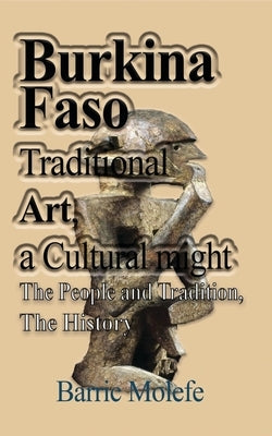 Burkina Faso Traditional Art, a Cultural might: The People and Tradition, The History by Molefe, Barric