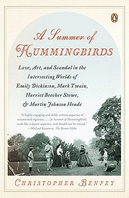 A Summer of Hummingbirds: Love, Art, and Scandal in the Intersecting Worlds of Emily Dickinson, Mark Twain, Harriet Beecher Stowe, and Martin Jo by Benfey, Christopher