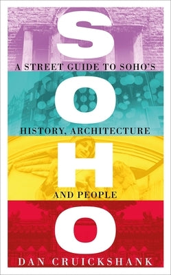 Soho: A Street Guide to Soho's History, Architecture and People by Cruickshank, Dan