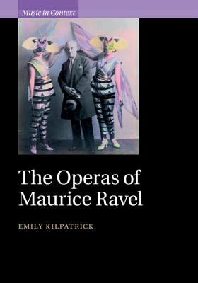 The Operas of Maurice Ravel by Kilpatrick, Emily