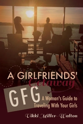 A Gfg-Girlfriends' Getaway: A Woman's Guide to Traveling with Your Girlsvolume 1 by Miller-Walton, Vikki