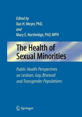 The Health of Sexual Minorities: Public Health Perspectives on Lesbian, Gay, Bisexual and Transgender Populations by Meyer, Ilan H.