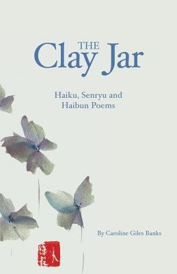 The Clay Jar: Haiku, Senryu and Haibun Poems by Banks, Caroline Giles