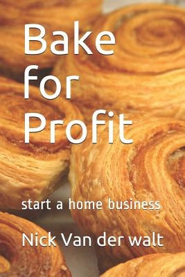 Bake for Profit: start a home business by Van Der Walt, Nick