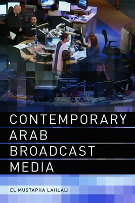 Contemporary Arab Broadcast Media by Lahlali, El Mustapha