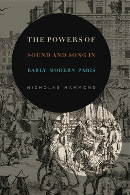 The Powers of Sound and Song in Early Modern Paris by Hammond, Nicholas