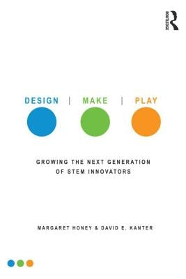 Design, Make, Play: Growing the Next Generation of Stem Innovators by Honey, Margaret