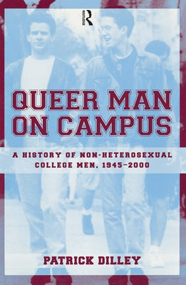 Queer Man on Campus: A History of Non-Heterosexual College Men, 1945-2000 by Dilley, Patrick