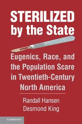 Sterilized by the State: Eugenics, Race, and the Population Scare in Twentieth-Century North America by Hansen, Randall