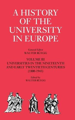 A History of the University in Europe: Volume 3, Universities in the Nineteenth and Early Twentieth Centuries (1800-1945) by Rüegg, Walter