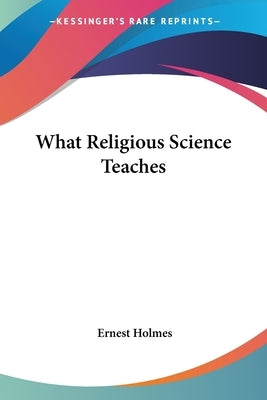 What Religious Science Teaches by Holmes, Ernest