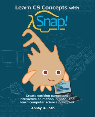 Learn CS Concepts with Snap!: Create exciting games and interactive animation in Snap! and learn computer science principles by Joshi, Abhay B.