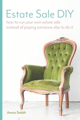 Estate Sale DIY: How to Run your own Estate Sale Instead of Paying Someone Else to Do It by Smidt, Annie