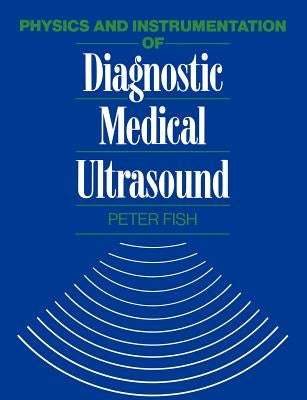 Physics and Instrumentation of Diagnostic Medical Ultrasound by Fish, Peter