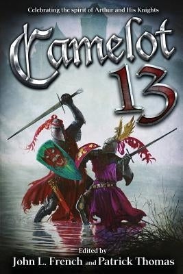 Camelot 13: Celebrating the Spirit of Arthur and His Knights by French, John L.