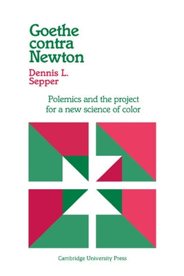 Goethe Contra Newton: Polemics and the Project for a New Science of Color by Sepper, Dennis L.