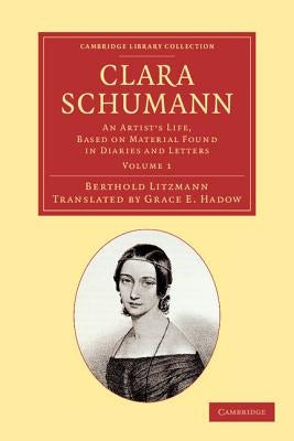 Clara Schumann: Volume 1: An Artist's Life, Based on Material Found in Diaries and Letters by Litzmann, Berthold