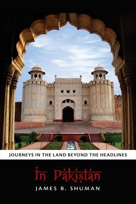 In Pakistan: Journeys in the Land Beyond the Headlines by Shuman, James B.