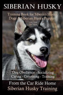 Siberian Husky Training Book for Siberian Husky Dogs and Siberian Husky Puppies By D!G THIS DOG Training: Dog Obedience - Socializing Caring - Groomin by Naiyn, Doug K.