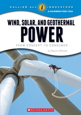 Wind, Solar, and Geothermal Power: From Concept to Consumer (Calling All Innovators: A Career for You) by Otfinoski, Steven