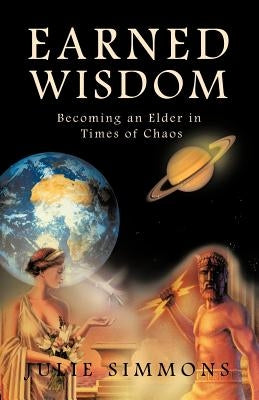 Earned Wisdom: Becoming an Elder in Times of Chaos by Simmons, Julie