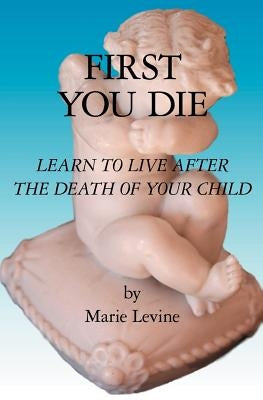 First You Die: Learn to Live After The Death Of Your Child by Levine, Marie