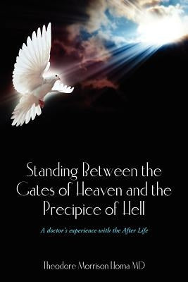 Standing Between the Gates of Heaven and the Precipice of Hell: A doctor's experience with the After Life by Homa MD, Theodore Morrison