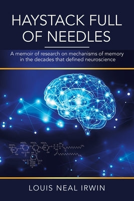 Haystack Full of Needles: A Memoir of Research on Mechanisms of Memory in the Decades That Defined Neuroscience by Irwin, Louis Neal