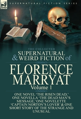 The Collected Supernatural and Weird Fiction of Florence Marryat: Volume 1-One Novel 'The Risen Dead, ' One Novella 'The Dead Man's Message, ' One Nov by Marryat, Florence