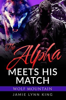 The Alpha Meets His Match: Wolf Mountain Book 1 by King, Jamie Lynn