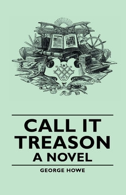 Call It Treason - A Novel by Howe, George