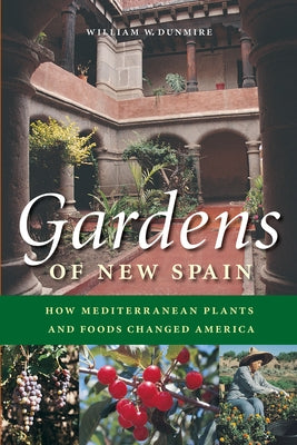 Gardens of New Spain: How Mediterranean Plants and Foods Changed America by Dunmire, William W.