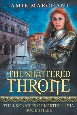 The Shattered Throne: Book Three of The Kronicles of Korthlundia by Marchant, Jamie