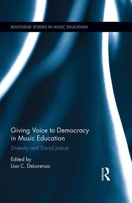 Giving Voice to Democracy in Music Education: Diversity and Social Justice in the Classroom by Delorenzo, Lisa C.