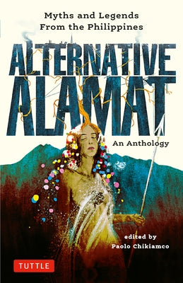 Alternative Alamat: An Anthology: Myths and Legends from the Philippines by Chikiamco, Paolo