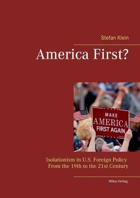 America First?: Isolationism in U.S. Foreign Policy From the 19th to the 21st Century by Klein, Stefan